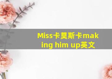 Miss卡莫斯卡making him up英文